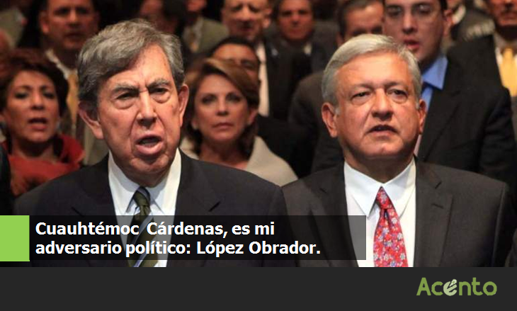 Si, Cuauhtémoc Cárdenas es mi adversario político: López Obrador.