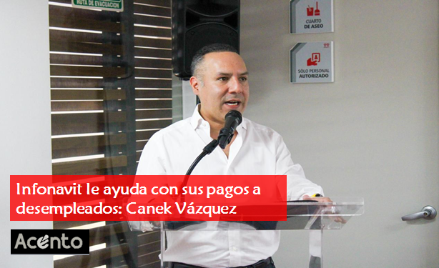 Infonavit le facilita los pagos a personas desempleadas: Canek Vázquez.