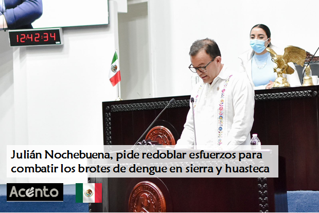 Diputado Julián Nochebuena, exhorta a intensificar las medidas de control y combate del dengue en Sierra y Huasteca.