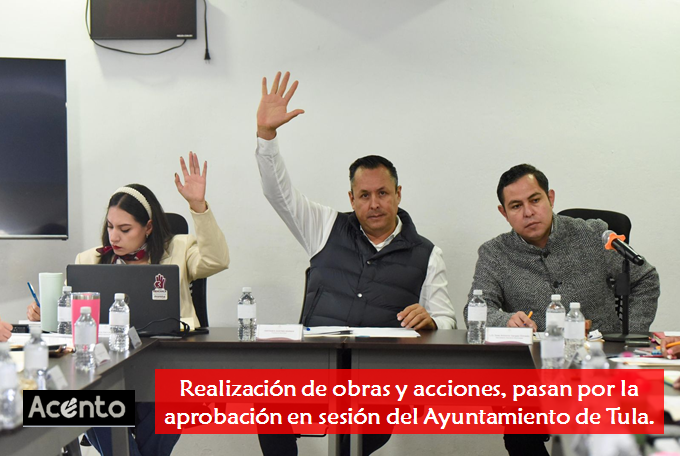 Realización de obras y acciones, pasan por la aprobación en sesión del Ayuntamiento de Tula.